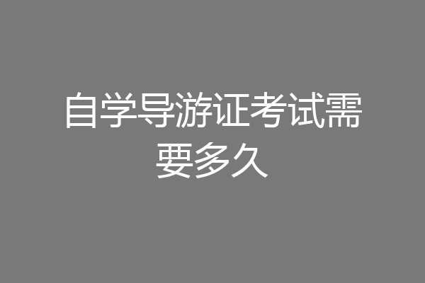 自学导游证考试需要多久