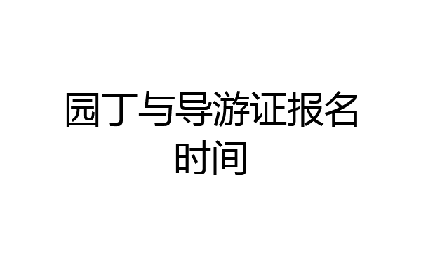 园丁与导游证报名时间