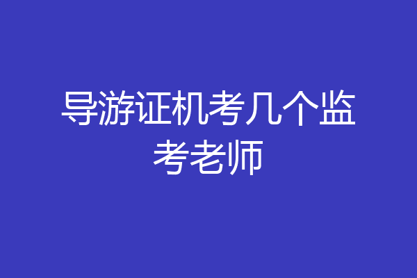导游证机考几个监考老师
