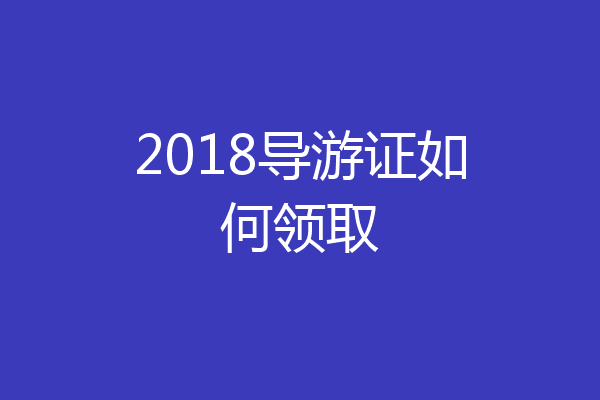2018导游证如何领取