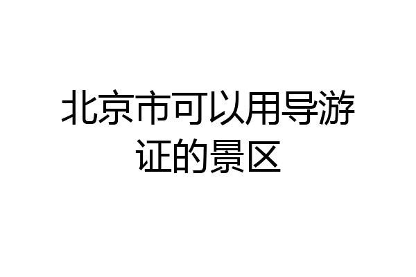 北京市可以用导游证的景区