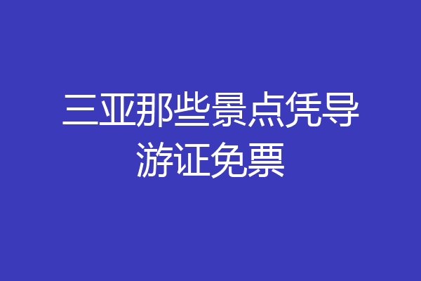 三亚那些景点凭导游证免票