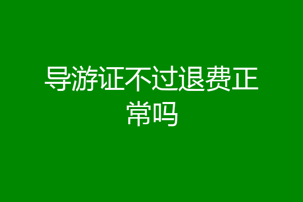 导游证不过退费正常吗