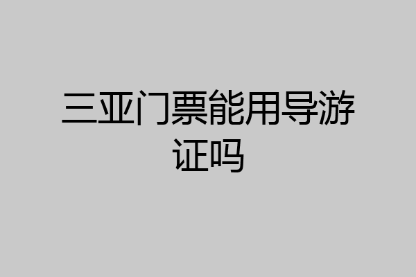 三亚门票能用导游证吗