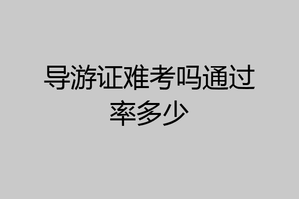导游证难考吗通过率多少