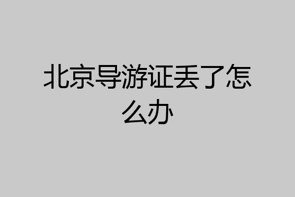 北京导游证丢了怎么办