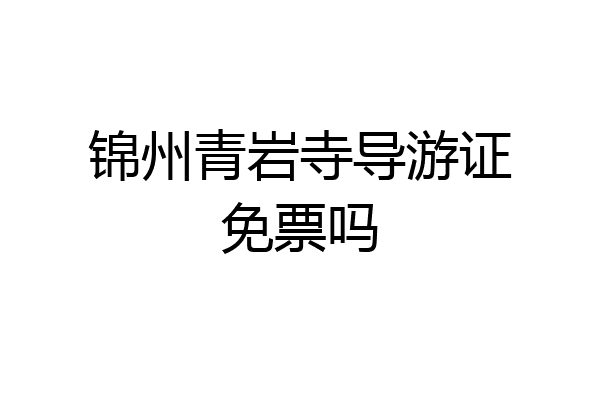 锦州青岩寺导游证免票吗