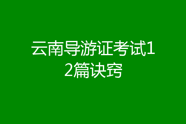 云南导游证考试12篇诀窍