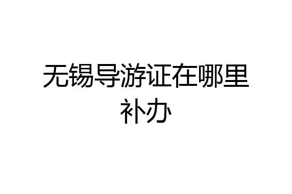 无锡导游证在哪里补办