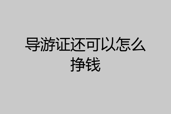 导游证还可以怎么挣钱