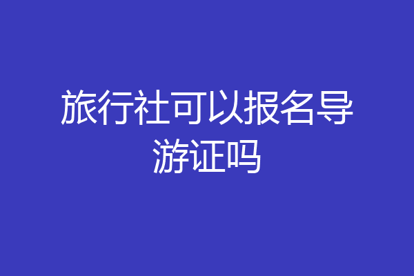 旅行社可以报名导游证吗