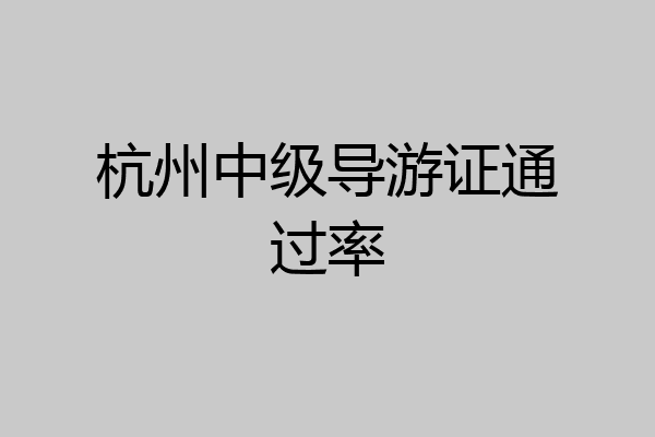 杭州中级导游证通过率