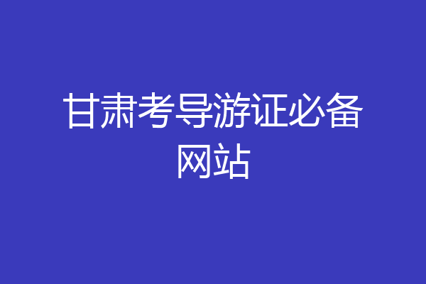 甘肃考导游证必备网站