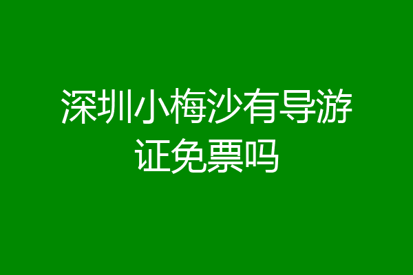 深圳小梅沙有导游证免票吗
