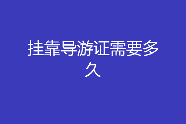 挂靠导游证需要多久