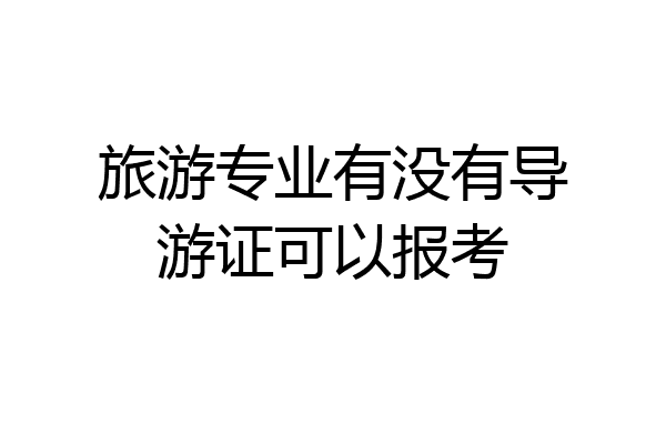 旅游专业有没有导游证可以报考