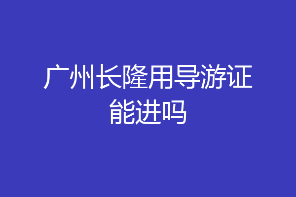 广州长隆用导游证能进吗