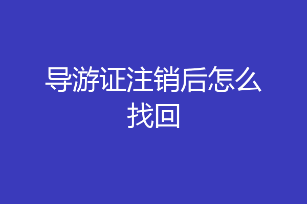 导游证注销后怎么找回