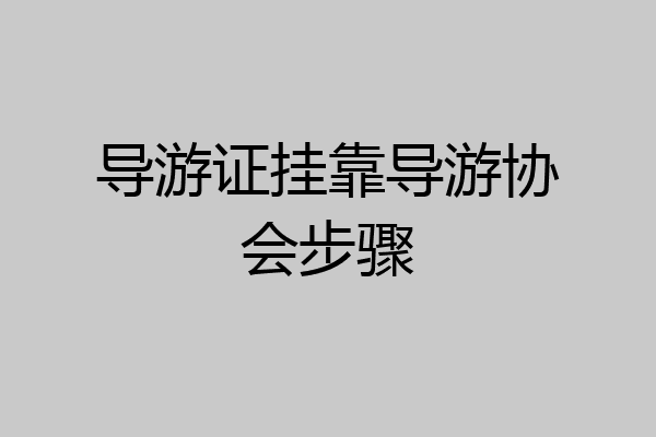 导游证挂靠导游协会步骤
