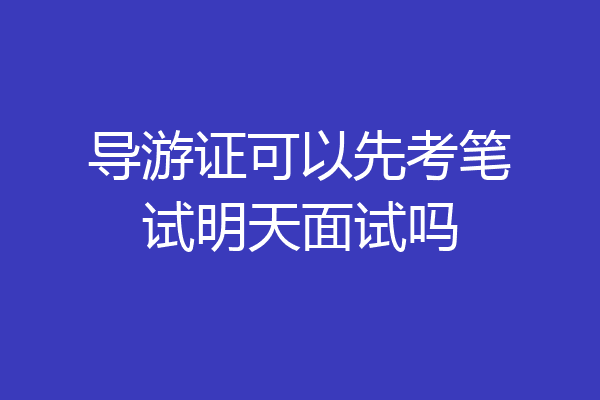 导游证可以先考笔试明天面试吗