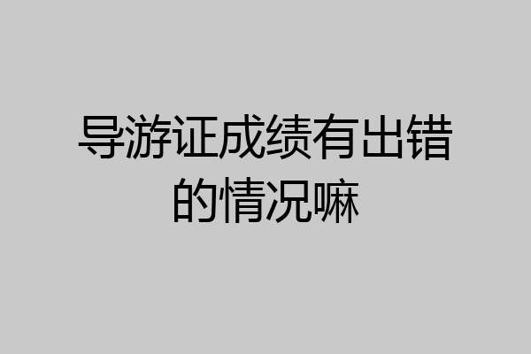导游证成绩有出错的情况嘛