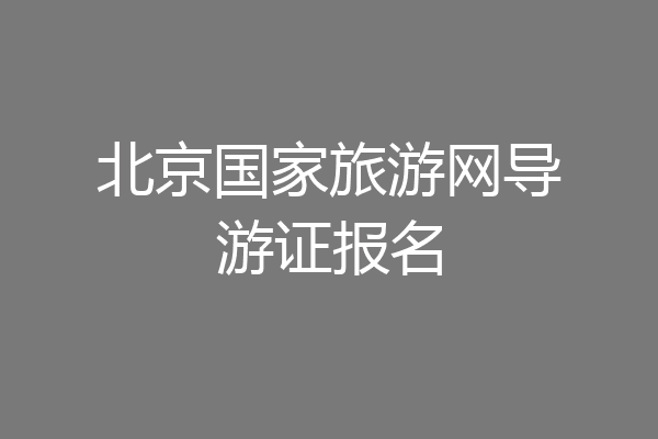 北京国家旅游网导游证报名