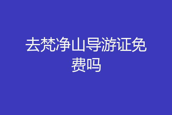 去梵净山导游证免费吗