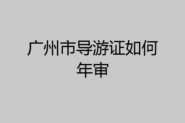 广州市导游证如何年审