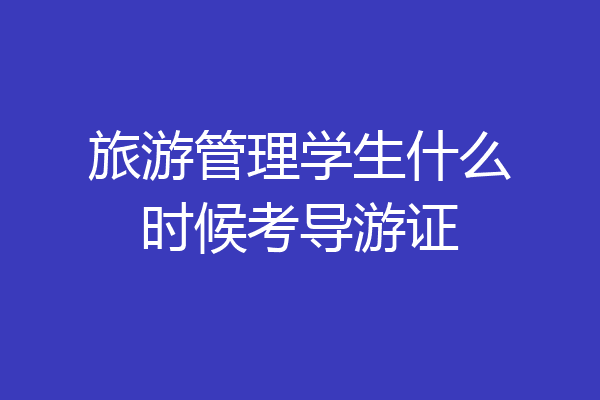 旅游管理学生什么时候考导游证