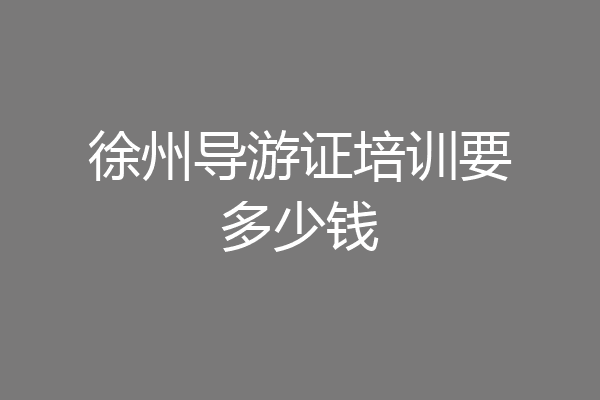 徐州导游证培训要多少钱