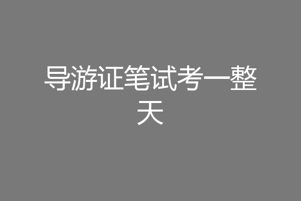 导游证笔试考一整天