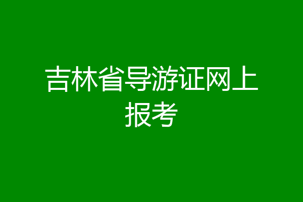 吉林省导游证网上报考