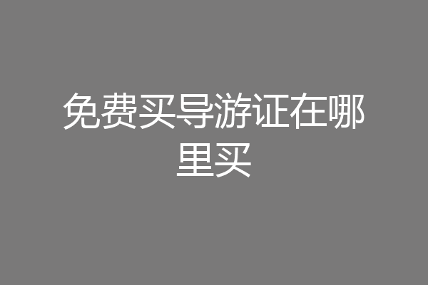 免费买导游证在哪里买
