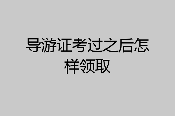 导游证考过之后怎样领取