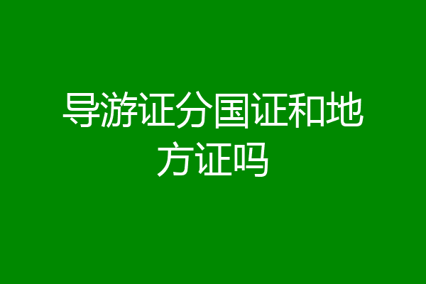 导游证分国证和地方证吗
