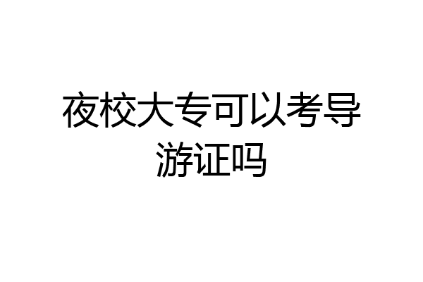 夜校大专可以考导游证吗