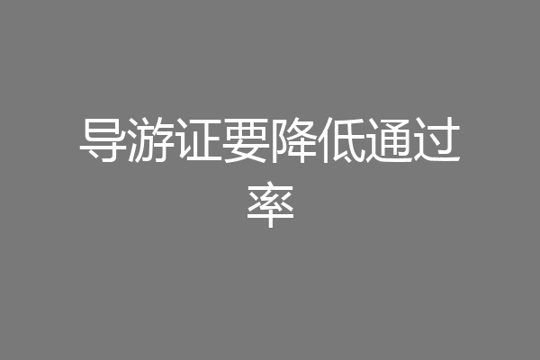 导游证要降低通过率