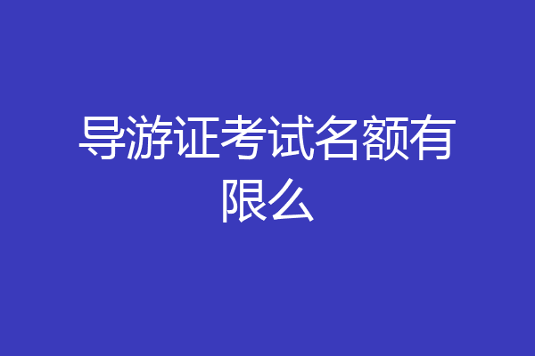 导游证考试名额有限么