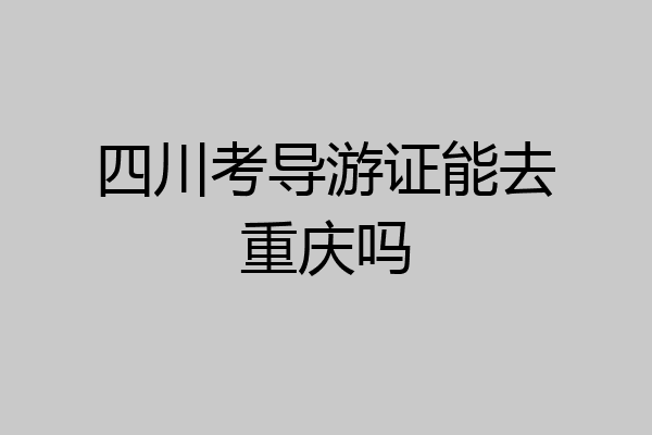 四川考导游证能去重庆吗