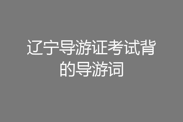 辽宁导游证考试背的导游词