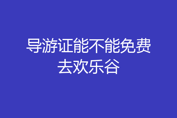 导游证能不能免费去欢乐谷