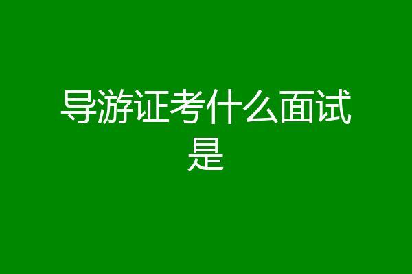 导游证考什么面试是