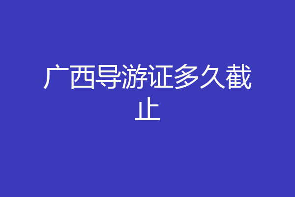 广西导游证多久截止