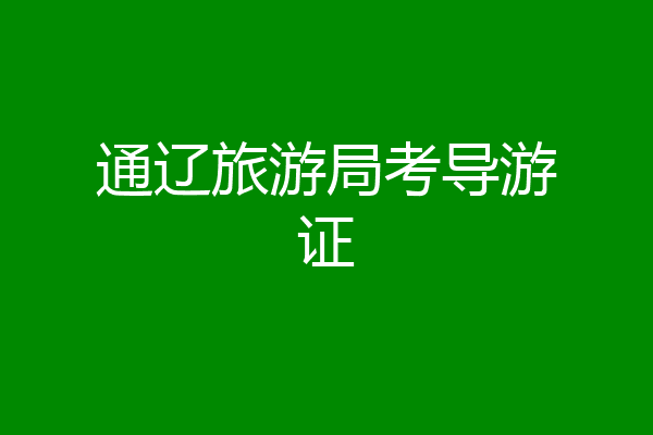 通辽旅游局考导游证