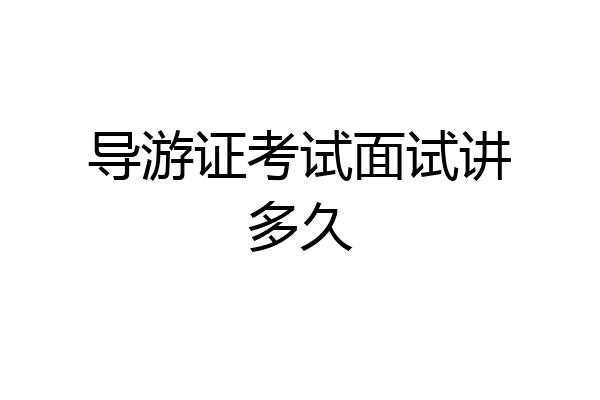 导游证考试面试讲多久