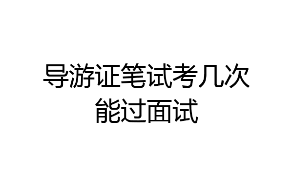 导游证笔试考几次能过面试