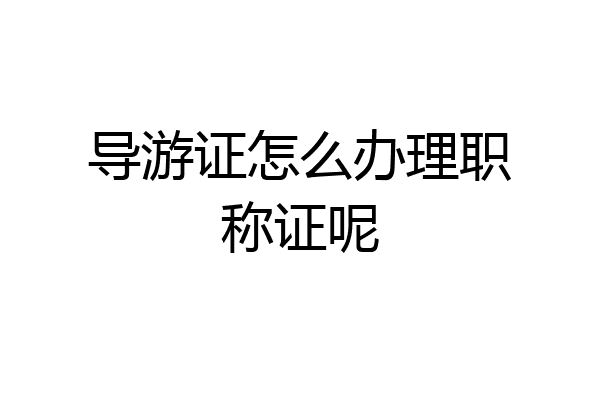 导游证怎么办理职称证呢