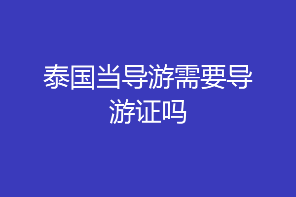 泰国当导游需要导游证吗