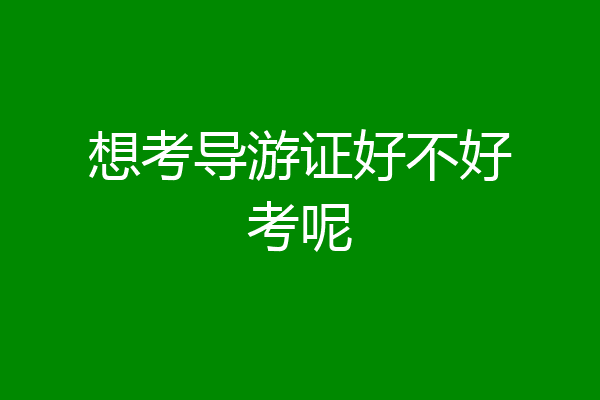 想考导游证好不好考呢