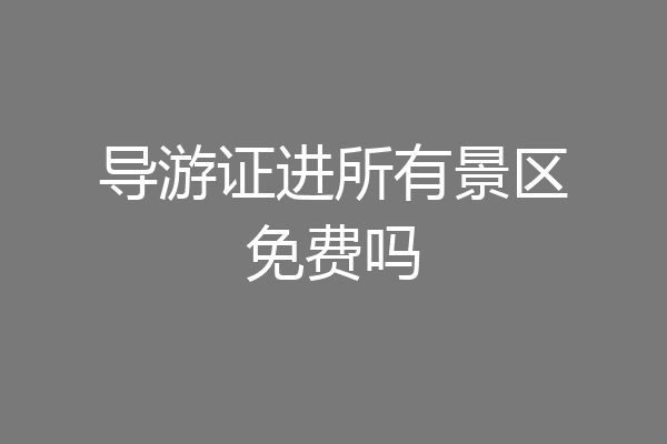 导游证进所有景区免费吗